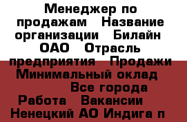 Менеджер по продажам › Название организации ­ Билайн, ОАО › Отрасль предприятия ­ Продажи › Минимальный оклад ­ 30 000 - Все города Работа » Вакансии   . Ненецкий АО,Индига п.